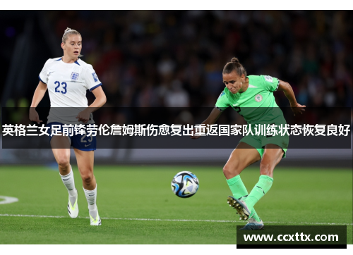 英格兰女足前锋劳伦詹姆斯伤愈复出重返国家队训练状态恢复良好