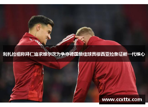 利扎拉祖称拜仁追求维尔茨为争夺德国最佳球员穆西亚拉象征新一代核心