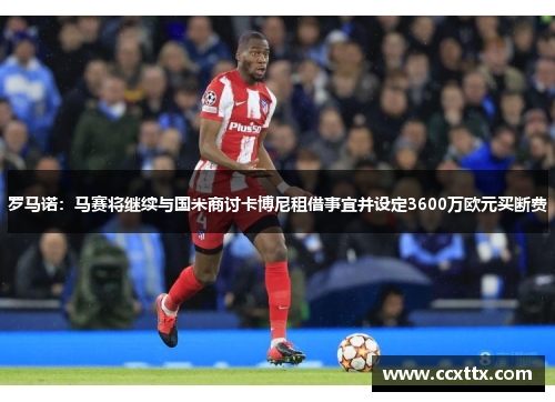 罗马诺：马赛将继续与国米商讨卡博尼租借事宜并设定3600万欧元买断费