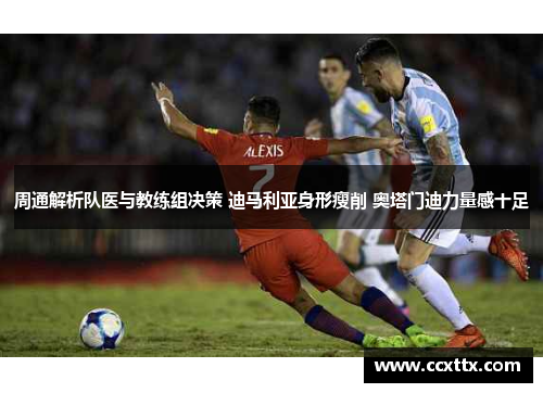 周通解析队医与教练组决策 迪马利亚身形瘦削 奥塔门迪力量感十足