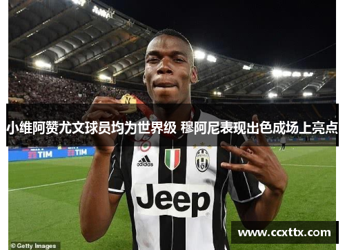 小维阿赞尤文球员均为世界级 穆阿尼表现出色成场上亮点