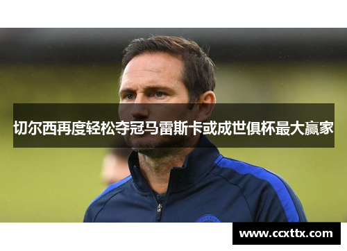 切尔西再度轻松夺冠马雷斯卡或成世俱杯最大赢家
