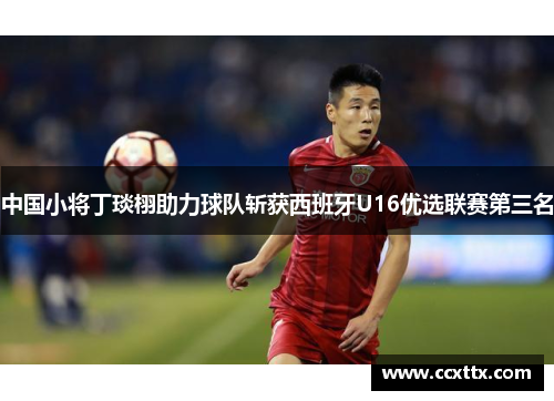 中国小将丁琰栩助力球队斩获西班牙U16优选联赛第三名